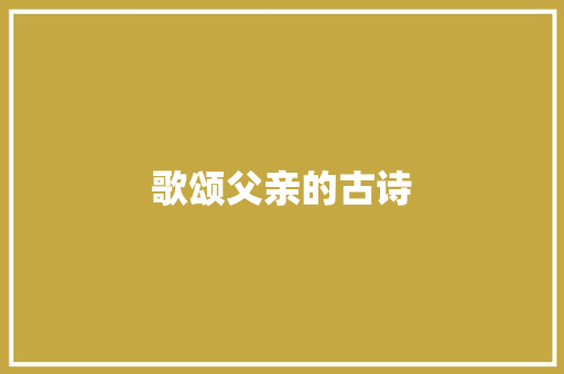 歌颂父亲的古诗 申请书范文