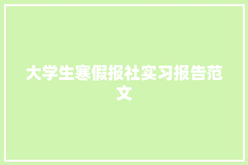 大学生寒假报社实习报告范文