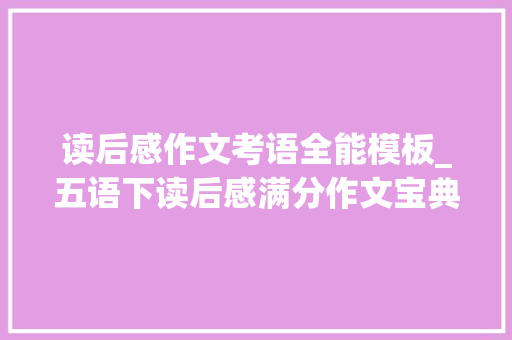 读后感作文考语全能模板_五语下读后感满分作文宝典附名师精评赶紧学起来