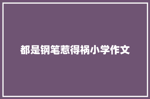 都是钢笔惹得祸小学作文