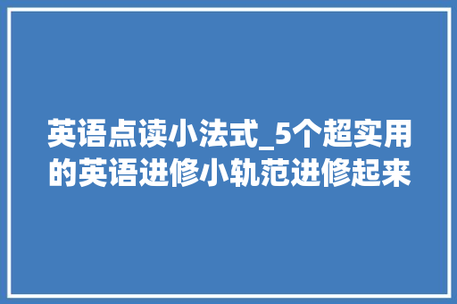 英语点读小法式_5个超实用的英语进修小轨范进修起来超省心