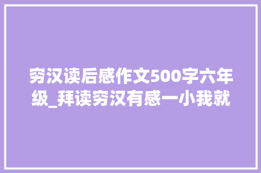 穷汉读后感作文500字六年级_拜读穷汉有感一小我就算穷也要做一个品德高尚的人