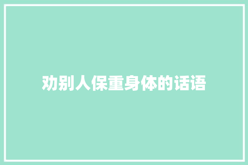 劝别人保重身体的话语