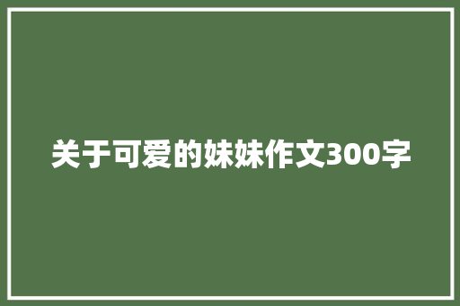 关于可爱的妹妹作文300字 论文范文