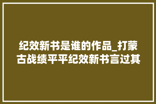 纪效新书是谁的作品_打蒙古战绩平平纪效新书言过其实戚继光真不如李成梁吗