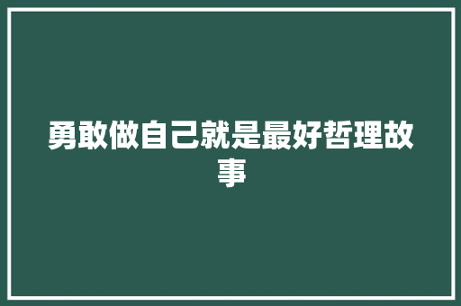 勇敢做自己就是最好哲理故事 论文范文