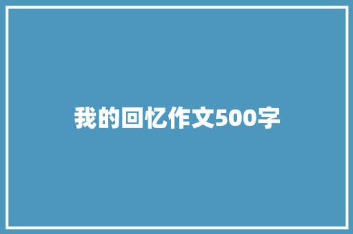 我的回忆作文500字 职场范文