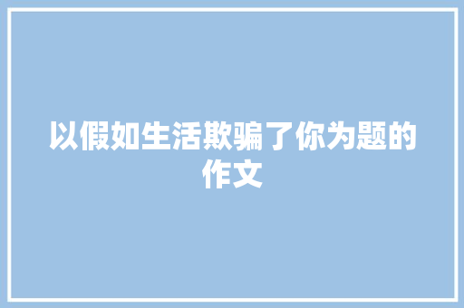 以假如生活欺骗了你为题的作文 申请书范文