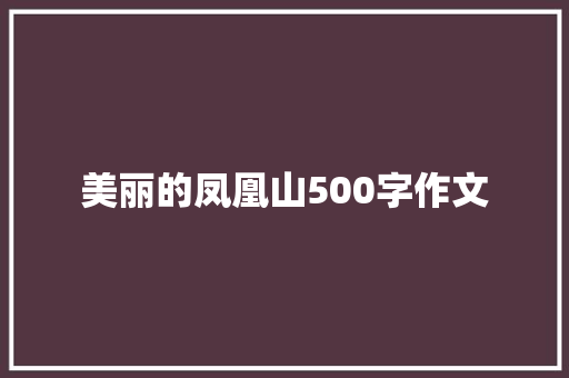 美丽的凤凰山500字作文 会议纪要范文