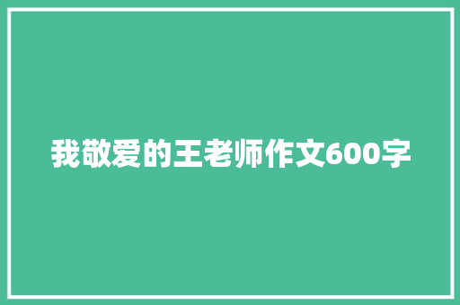 我敬爱的王老师作文600字 工作总结范文