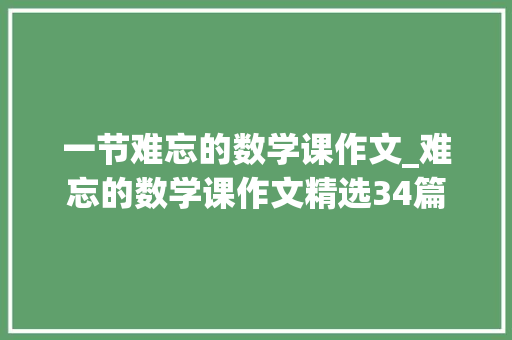 一节难忘的数学课作文_难忘的数学课作文精选34篇 综述范文