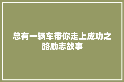 总有一辆车带你走上成功之路励志故事 综述范文