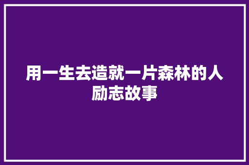 用一生去造就一片森林的人励志故事