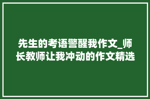 先生的考语警醒我作文_师长教师让我冲动的作文精选28篇 报告范文