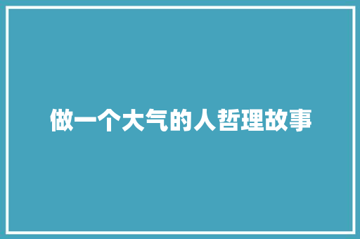 做一个大气的人哲理故事