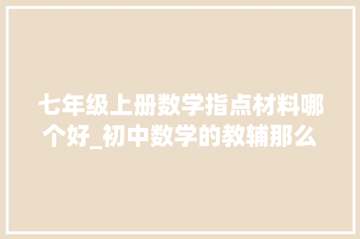 七年级上册数学指点材料哪个好_初中数学的教辅那么多到底哪些教辅比较靠谱能够推荐一下