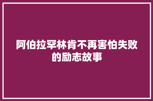 阿伯拉罕林肯不再害怕失败的励志故事 简历范文