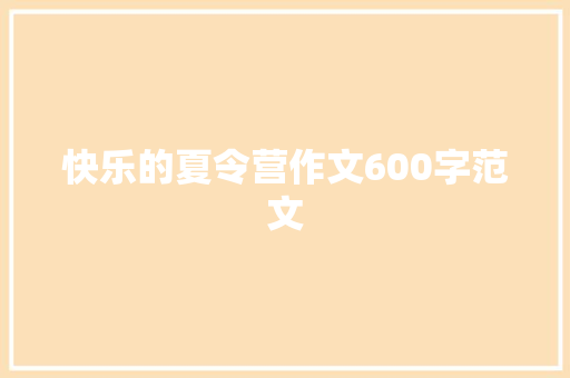 快乐的夏令营作文600字范文 求职信范文