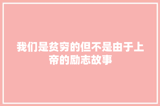 我们是贫穷的但不是由于上帝的励志故事