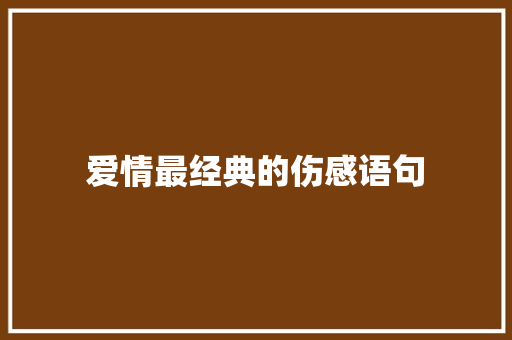 爱情最经典的伤感语句 职场范文