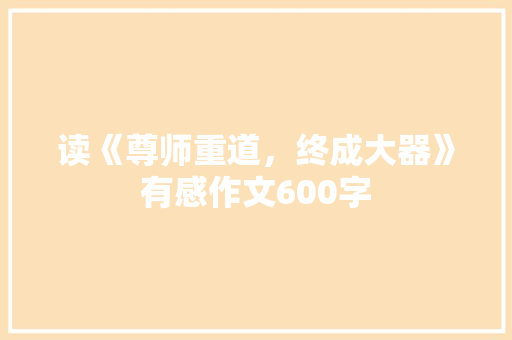 读《尊师重道，终成大器》有感作文600字 生活范文