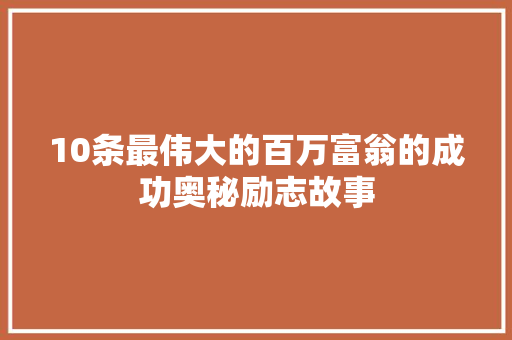 10条最伟大的百万富翁的成功奥秘励志故事 申请书范文