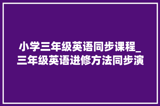 小学三年级英语同步课程_三年级英语进修方法同步演习赶紧收藏打印吧