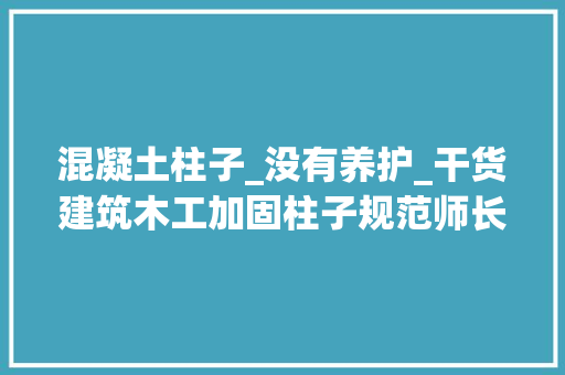 混凝土柱子_没有养护_干货建筑木工加固柱子规范师长教师傅手把手教你不信你学不会