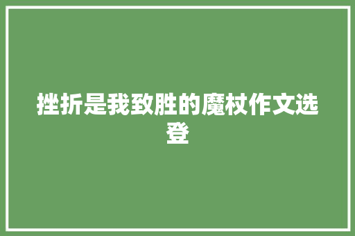 挫折是我致胜的魔杖作文选登 商务邮件范文