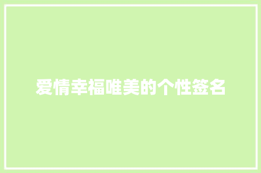 爱情幸福唯美的个性签名 职场范文