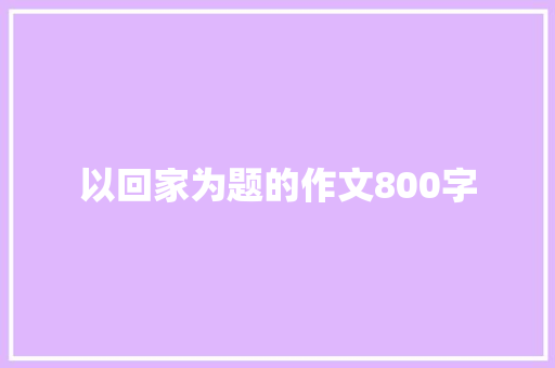 以回家为题的作文800字