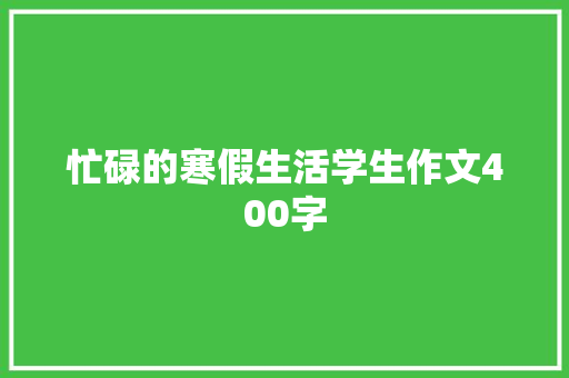 忙碌的寒假生活学生作文400字