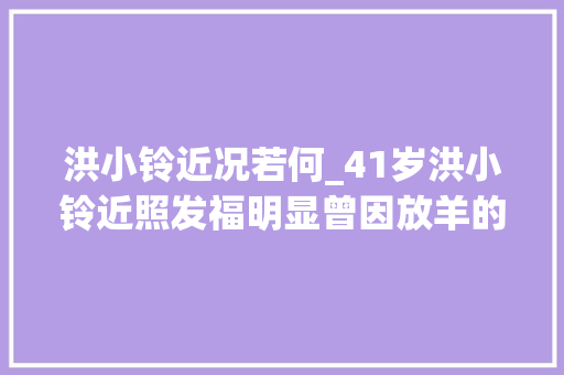 洪小铃近况若何_41岁洪小铃近照发福明显曾因放羊的星星走红现状令人唏嘘