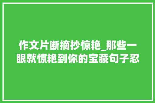 作文片断摘抄惊艳_那些一眼就惊艳到你的宝藏句子忍不住摘抄下来