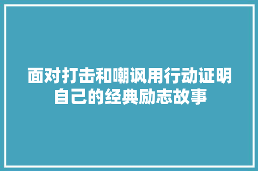 面对打击和嘲讽用行动证明自己的经典励志故事