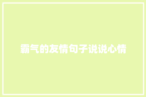 霸气的友情句子说说心情 申请书范文