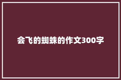 会飞的蜘蛛的作文300字