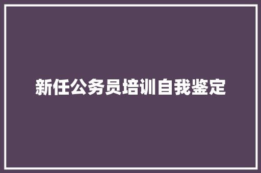 新任公务员培训自我鉴定 申请书范文