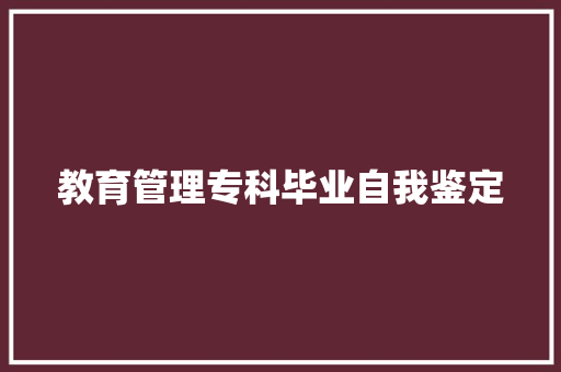 教育管理专科毕业自我鉴定 职场范文