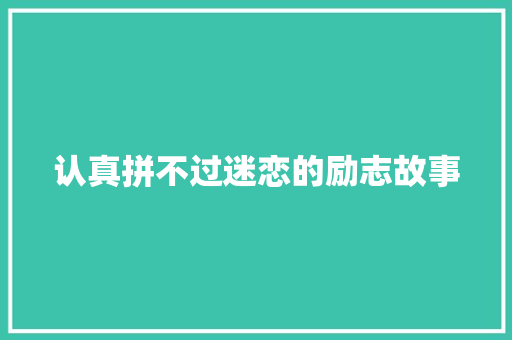 认真拼不过迷恋的励志故事