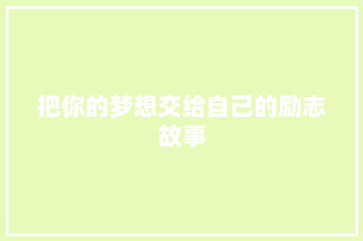 把你的梦想交给自己的励志故事 工作总结范文