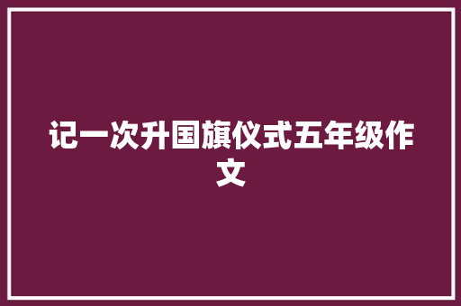 记一次升国旗仪式五年级作文