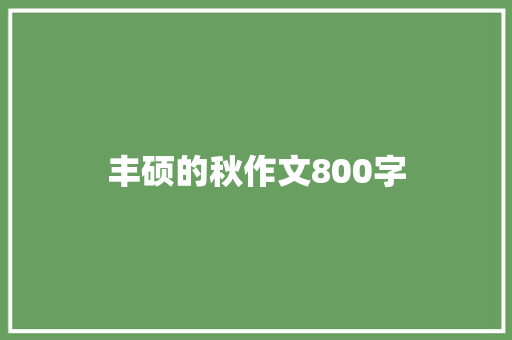 丰硕的秋作文800字 简历范文