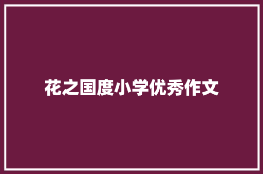 花之国度小学优秀作文 致辞范文