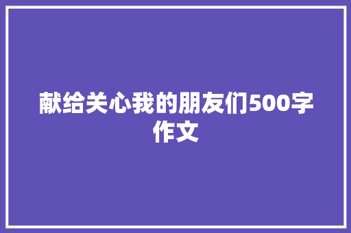 献给关心我的朋友们500字作文