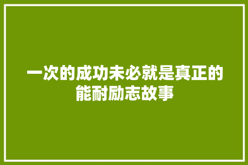 一次的成功未必就是真正的能耐励志故事