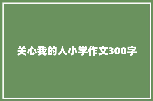 关心我的人小学作文300字 论文范文