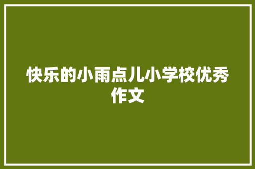 快乐的小雨点儿小学校优秀作文