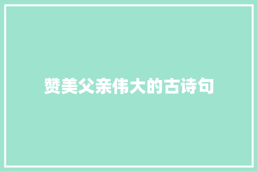 赞美父亲伟大的古诗句 生活范文