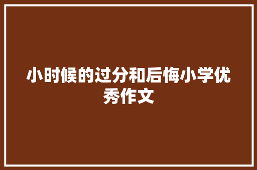 小时候的过分和后悔小学优秀作文